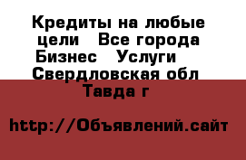 Кредиты на любые цели - Все города Бизнес » Услуги   . Свердловская обл.,Тавда г.